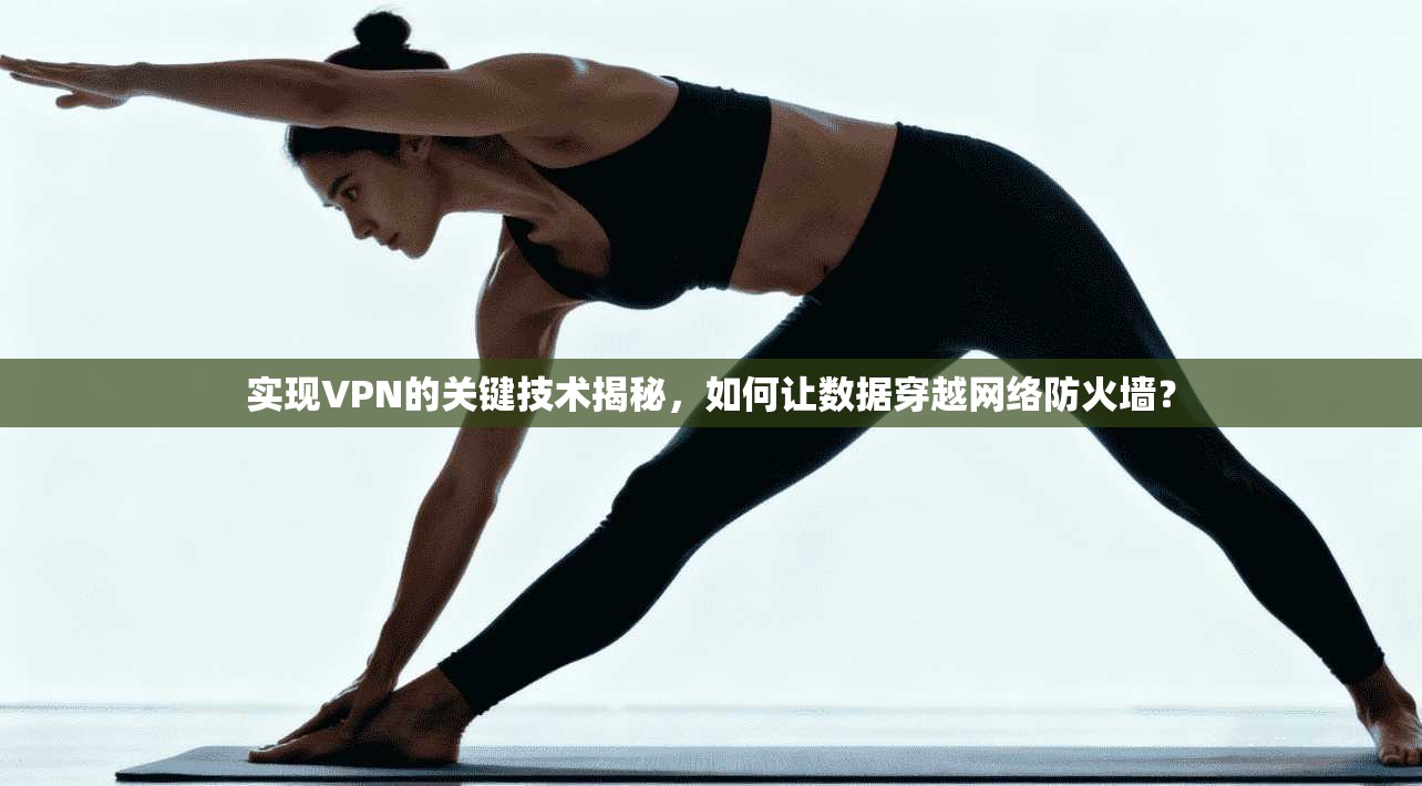 实现VPN的关键技术揭秘，如何让数据穿越网络防火墙？