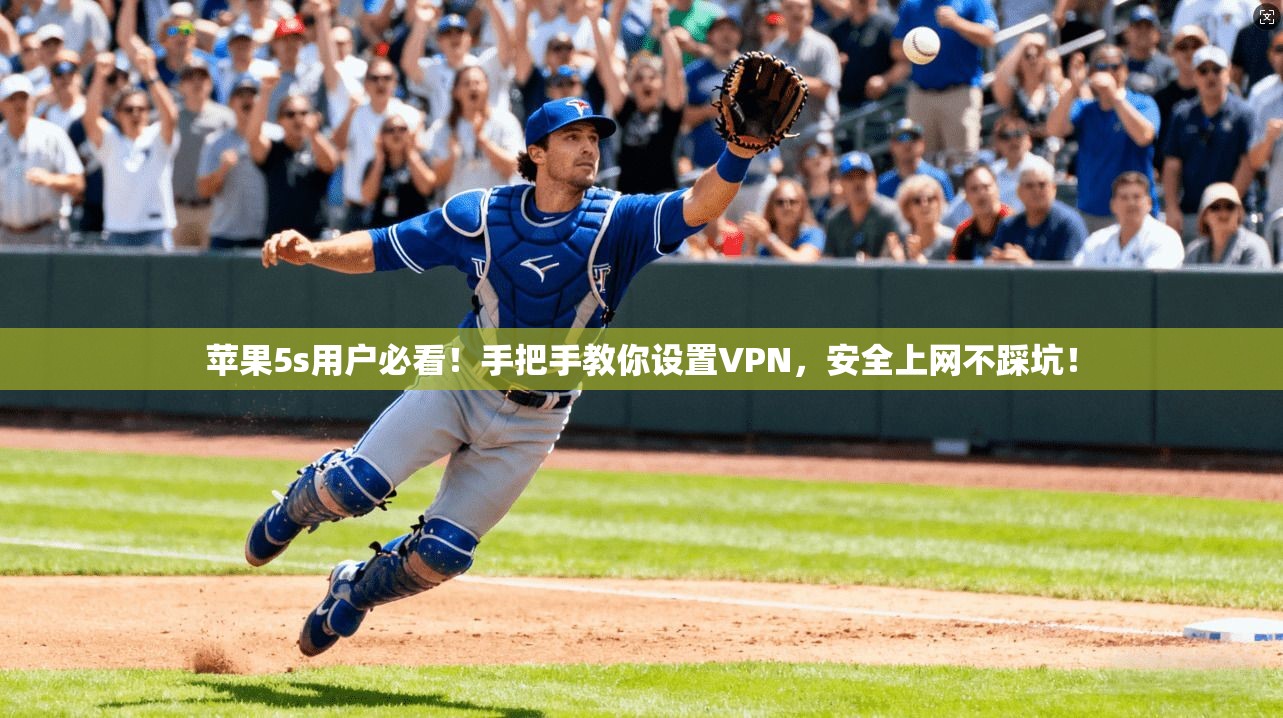 苹果5s用户必看！手把手教你设置VPN，安全上网不踩坑！