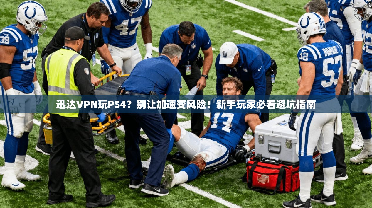 迅达VPN玩PS4？别让加速变风险！新手玩家必看避坑指南