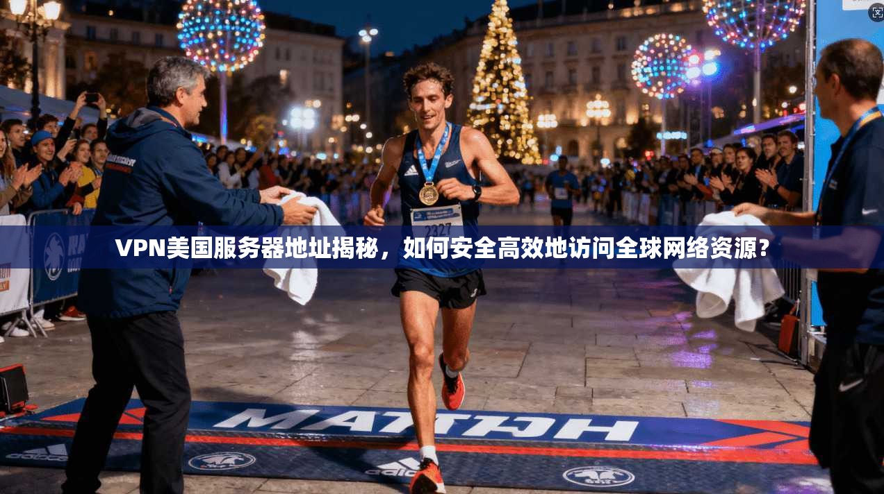 VPN美国服务器地址揭秘，如何安全高效地访问全球网络资源？