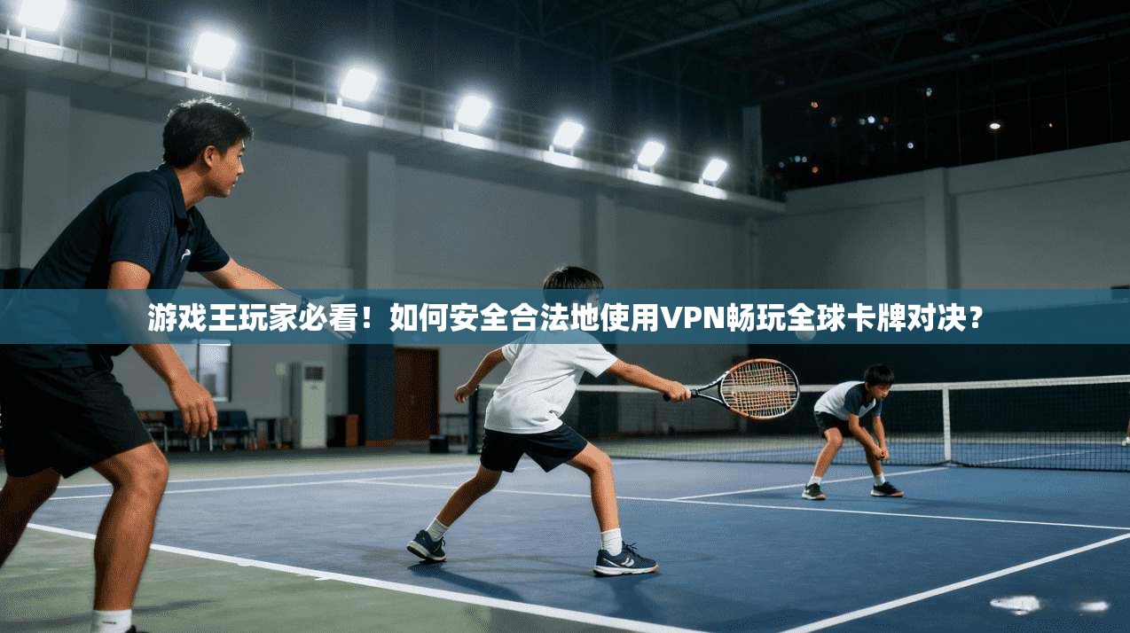 游戏王玩家必看！如何安全合法地使用VPN畅玩全球卡牌对决？