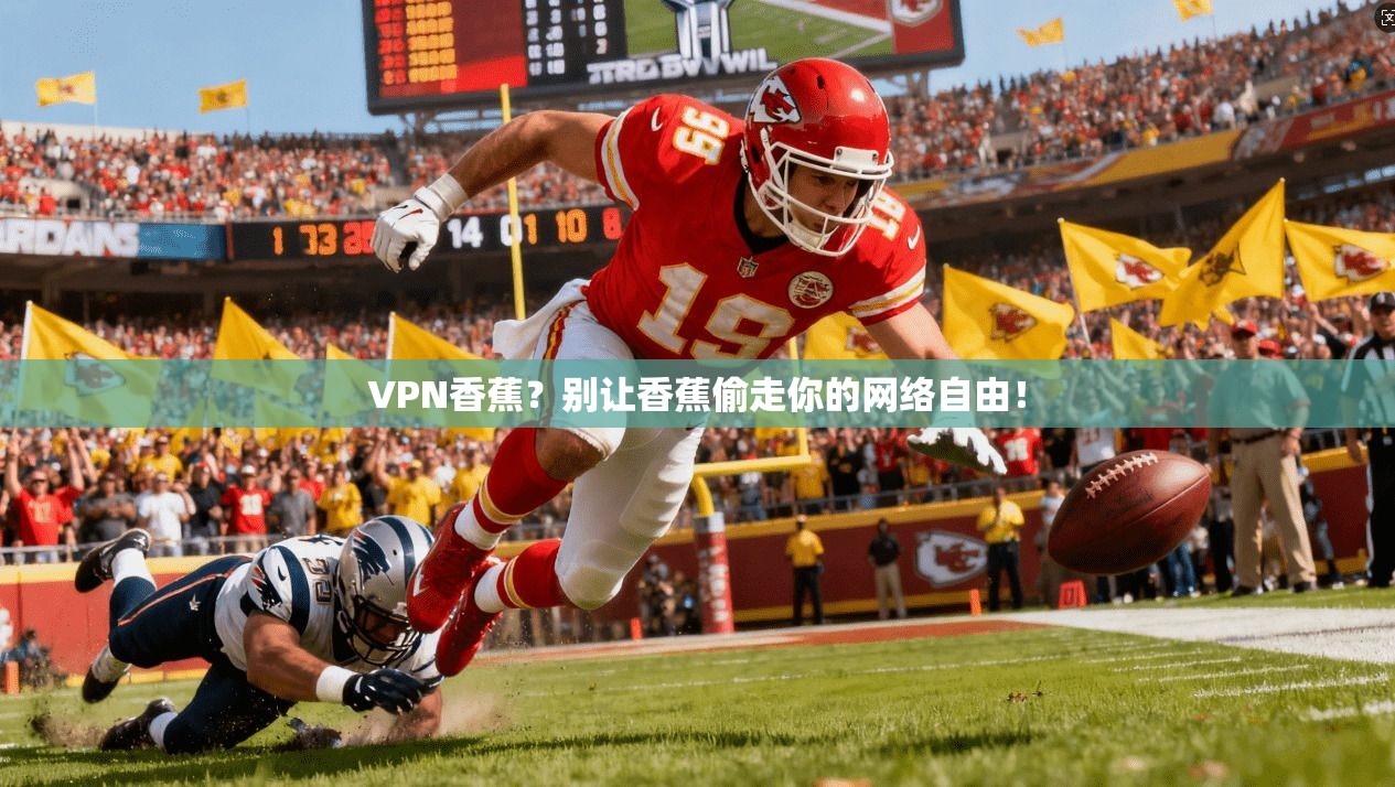 VPN香蕉？别让香蕉偷走你的网络自由！