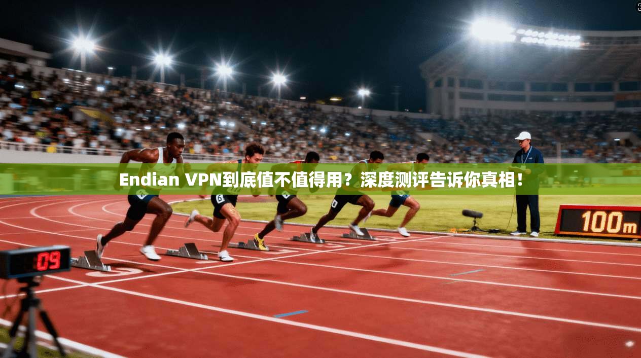 Endian VPN到底值不值得用？深度测评告诉你真相！