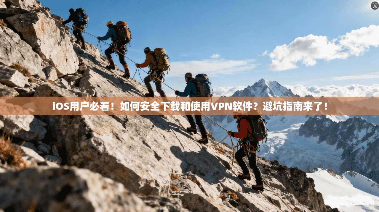 iOS用户必看！如何安全下载和使用VPN软件？避坑指南来了！