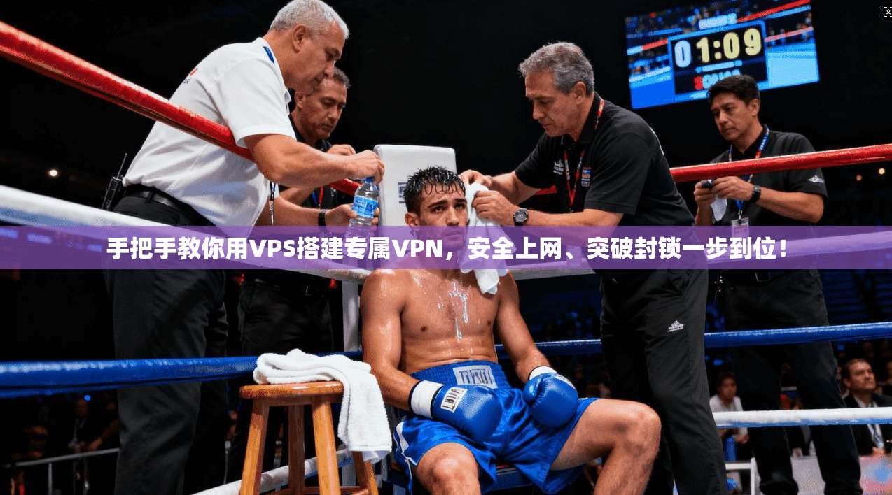 手把手教你用VPS搭建专属VPN，安全上网、突破封锁一步到位！