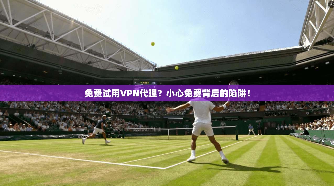 免费试用VPN代理？小心免费背后的陷阱！