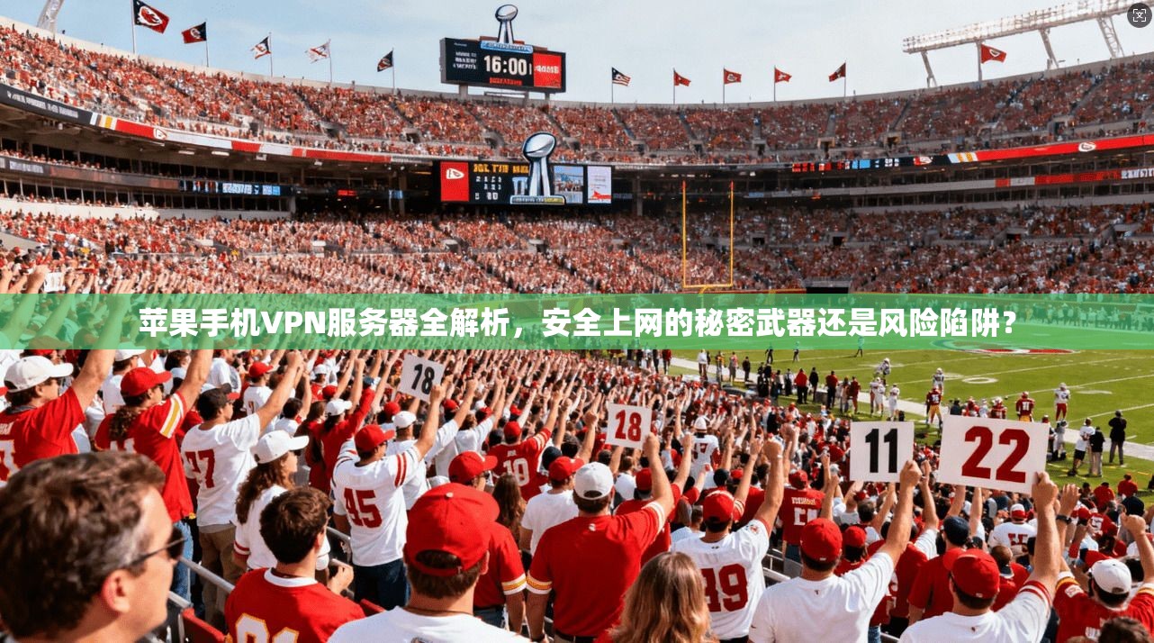 苹果手机VPN服务器全解析，安全上网的秘密武器还是风险陷阱？