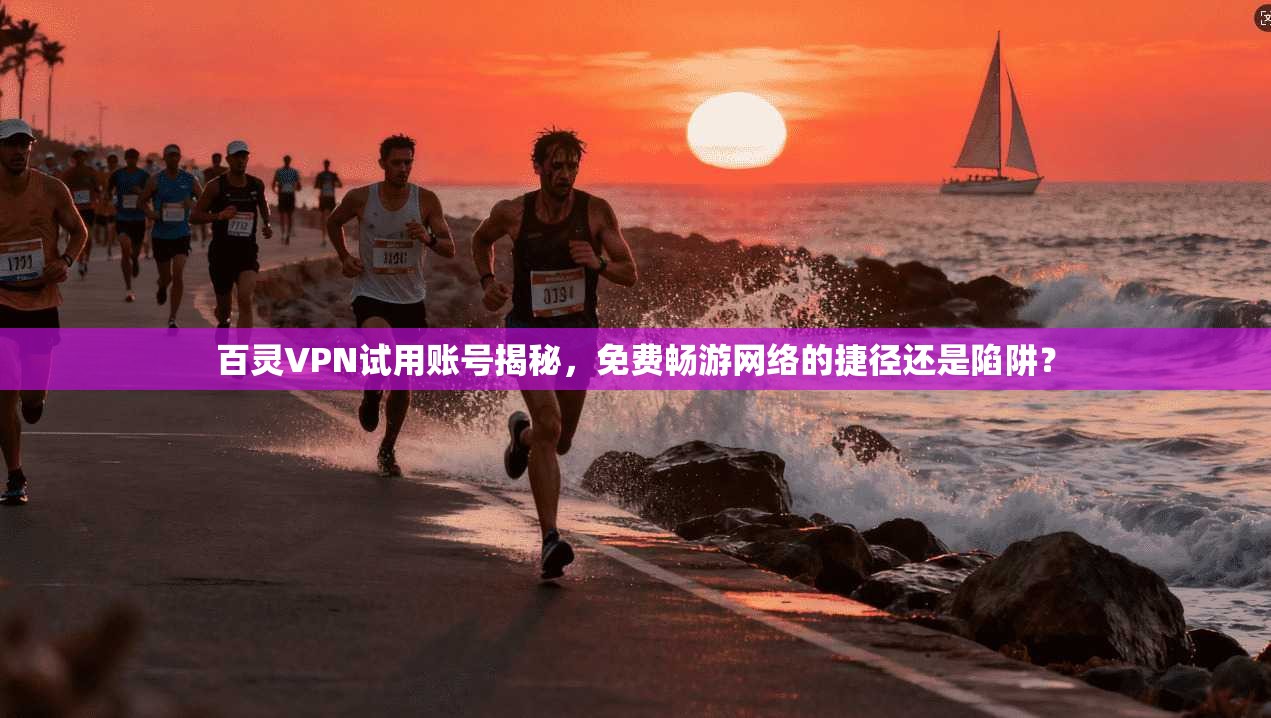 百灵VPN试用账号揭秘,免费畅游网络的捷径还是陷阱?