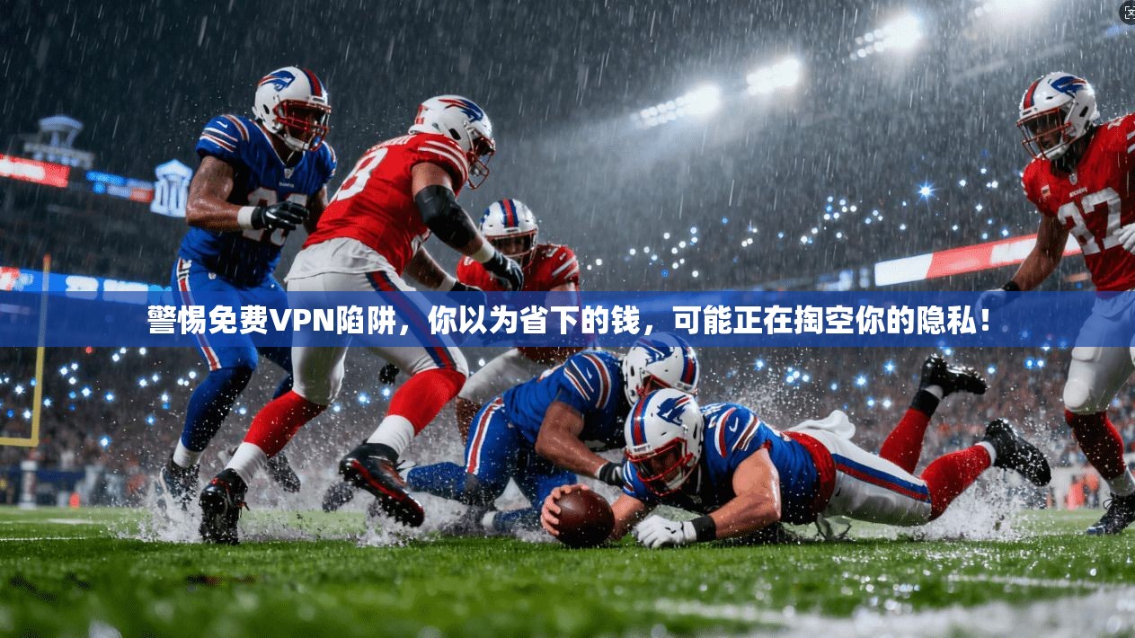 警惕免费VPN陷阱，你以为省下的钱，可能正在掏空你的隐私！