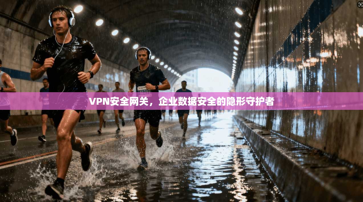 VPN安全网关，企业数据安全的隐形守护者