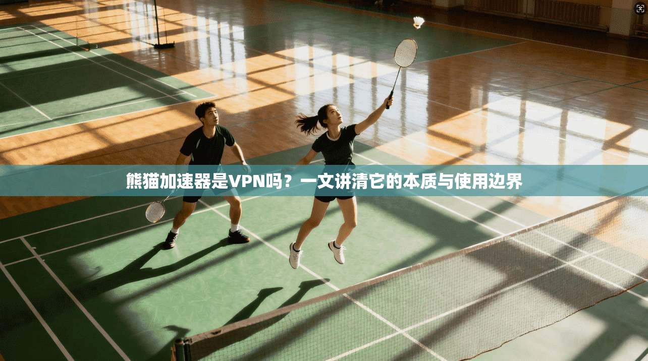 熊猫加速器是VPN吗？一文讲清它的本质与使用边界