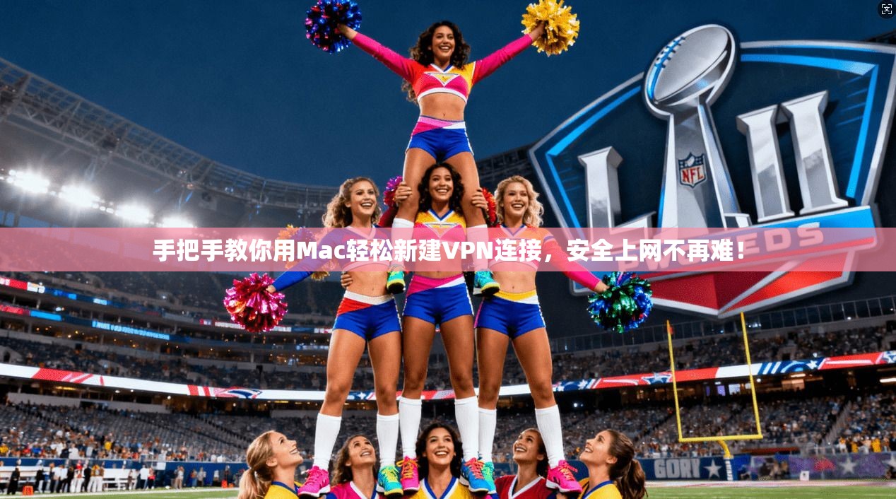 手把手教你用Mac轻松新建VPN连接，安全上网不再难！