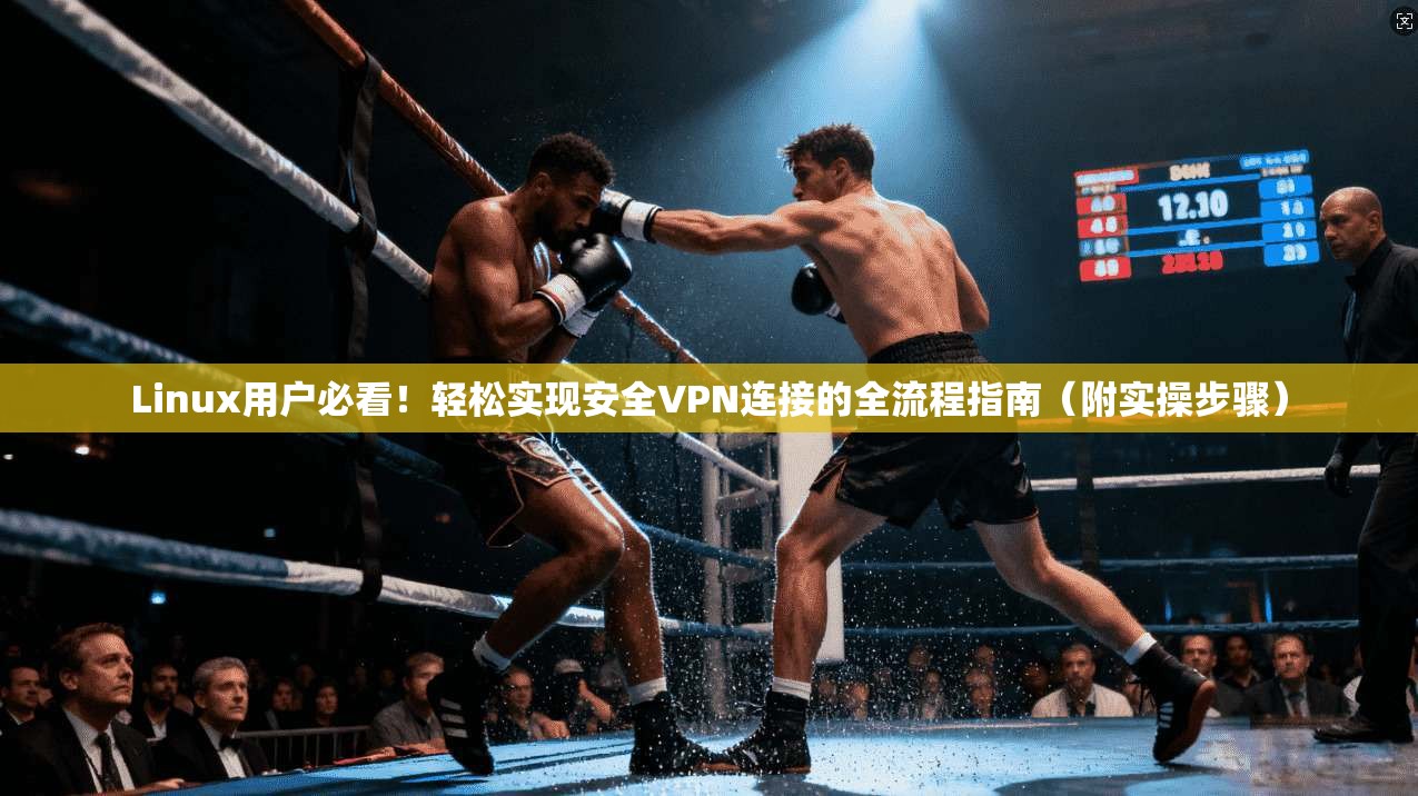 Linux用户必看！轻松实现安全VPN连接的全流程指南（附实操步骤）