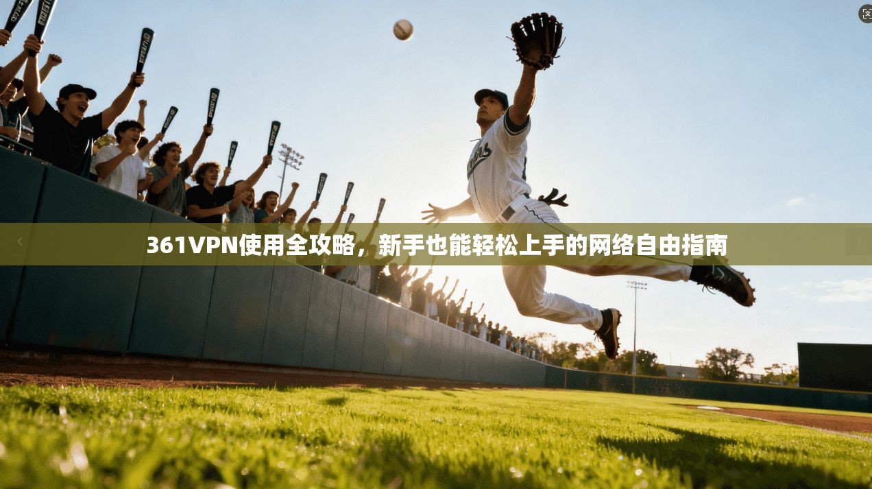 361VPN使用全攻略，新手也能轻松上手的网络自由指南