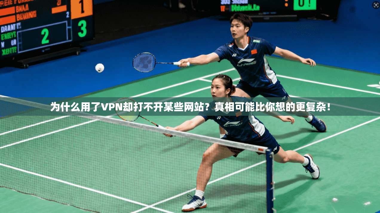 为什么用了VPN却打不开某些网站?真相可能比你想的更复杂!