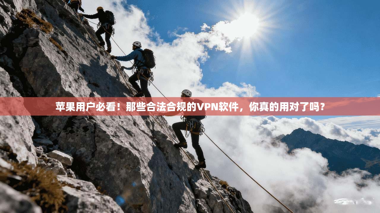 苹果用户必看!那些合法合规的VPN软件,你真的用对了吗?