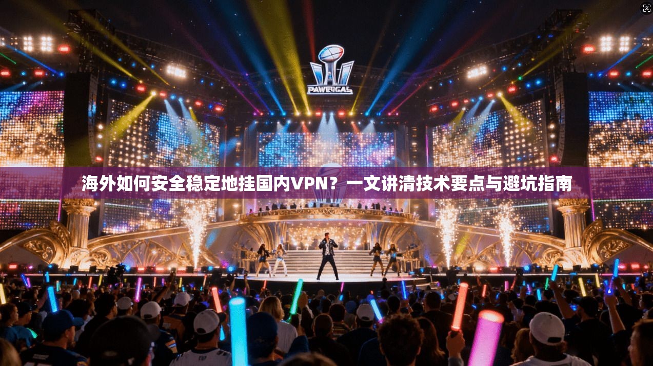 海外如何安全稳定地挂国内VPN?一文讲清技术要点与避坑指南