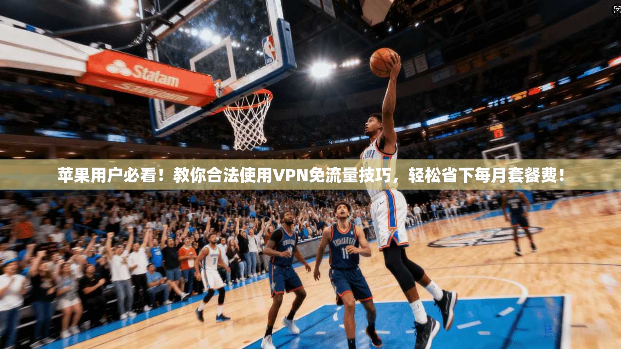 苹果用户必看！教你合法使用VPN免流量技巧，轻松省下每月套餐费！