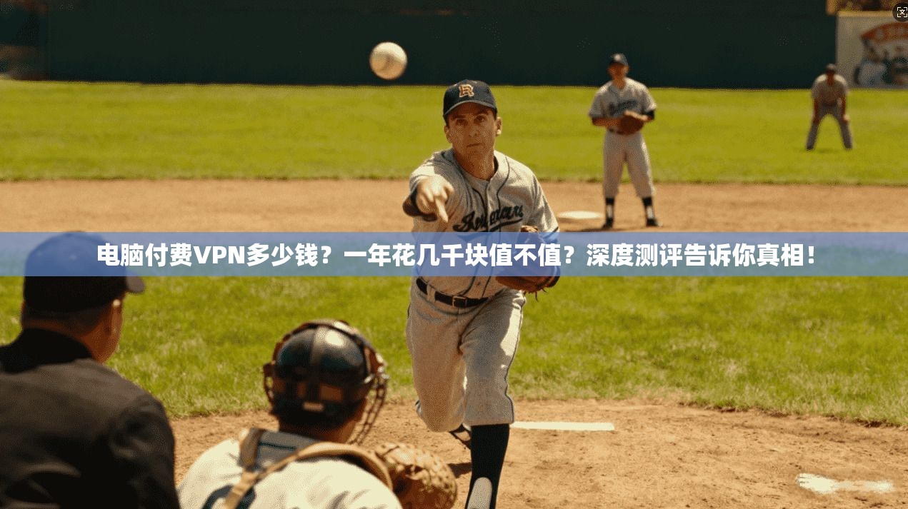 电脑付费VPN多少钱？一年花几千块值不值？深度测评告诉你真相！