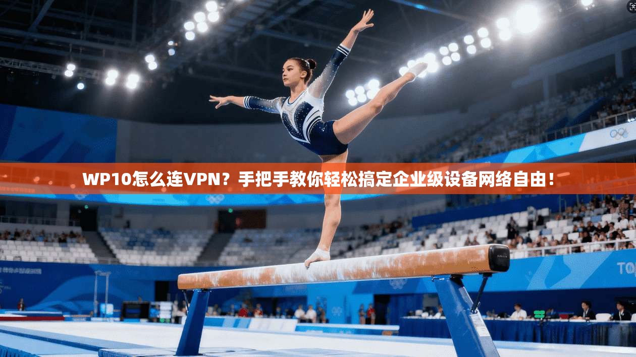 WP10怎么连VPN?手把手教你轻松搞定企业级设备网络自由!