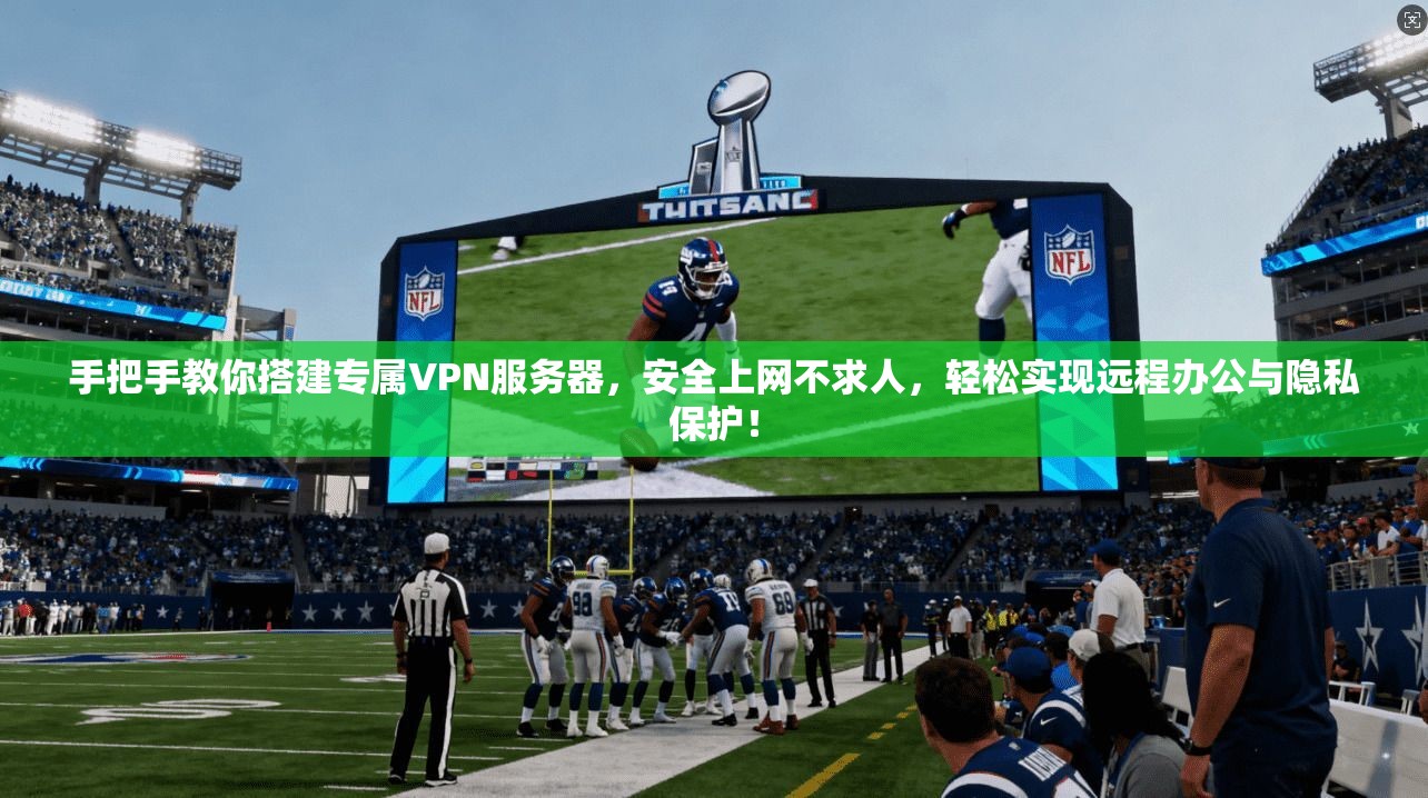 手把手教你搭建专属VPN服务器,安全上网不求人,轻松实现远程办公与隐私保护!