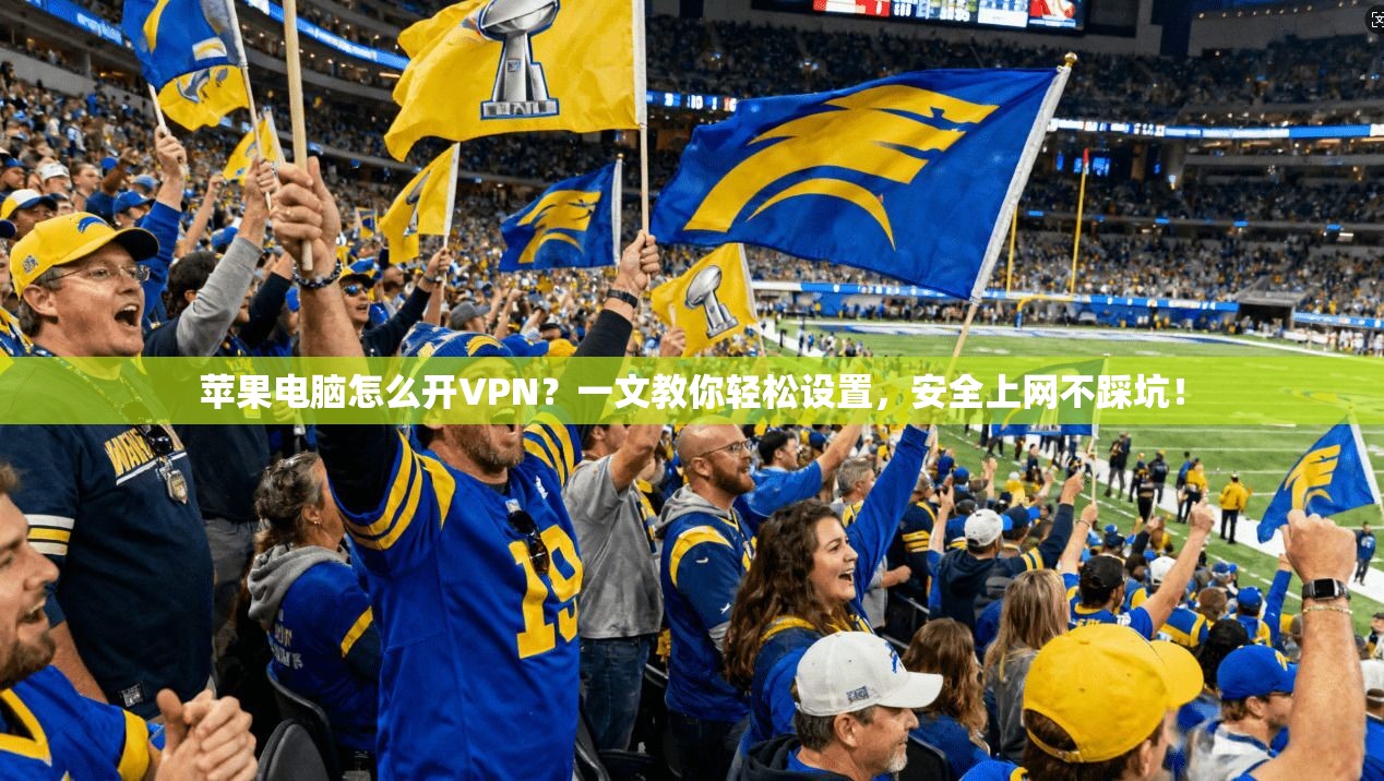 苹果电脑怎么开VPN？一文教你轻松设置，安全上网不踩坑！