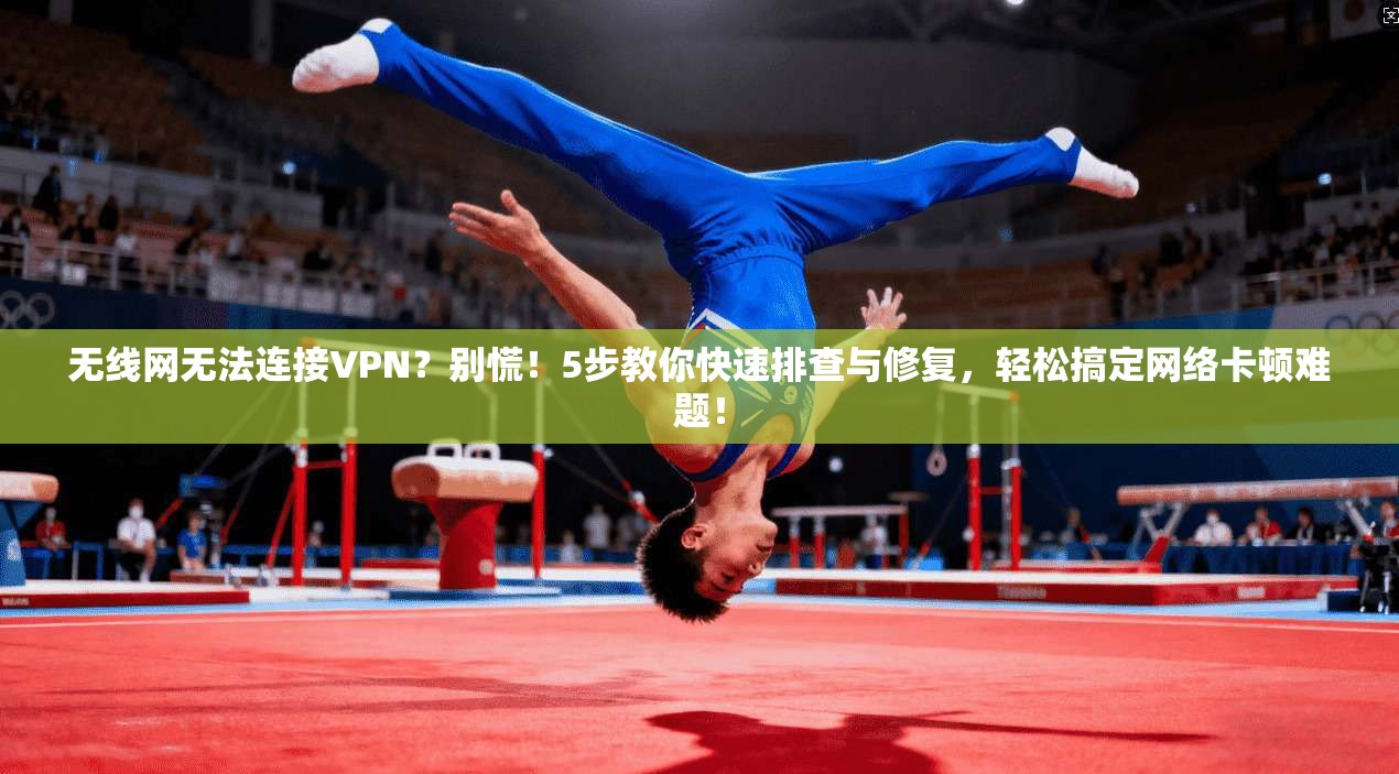 无线网无法连接VPN？别慌！5步教你快速排查与修复，轻松搞定网络卡顿难题！