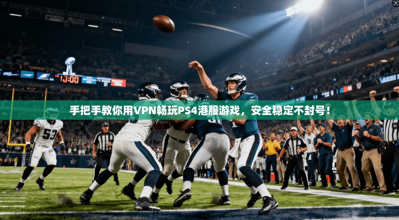 手把手教你用VPN畅玩PS4港服游戏，安全稳定不封号！