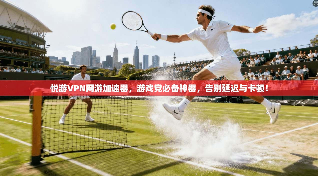 悦游VPN网游加速器，游戏党必备神器，告别延迟与卡顿！