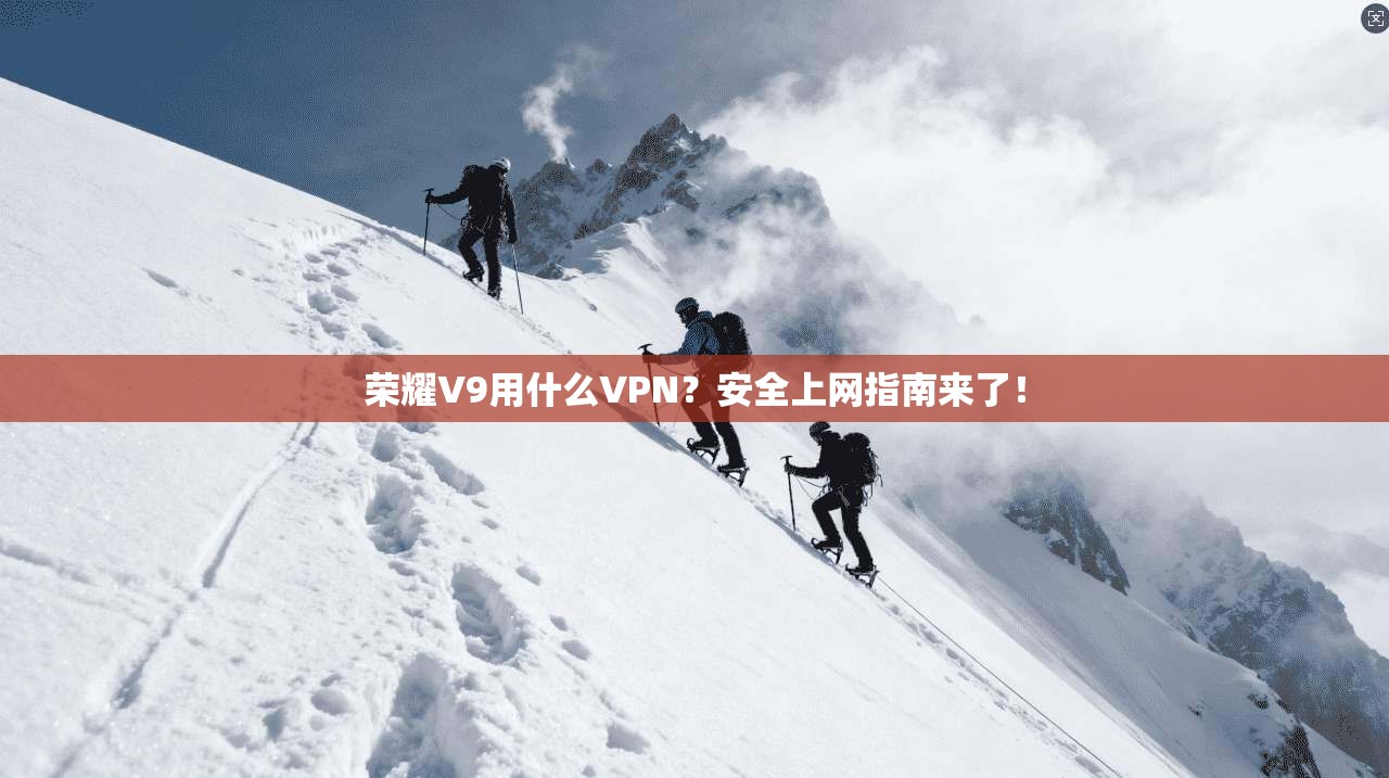荣耀V9用什么VPN?安全上网指南来了!