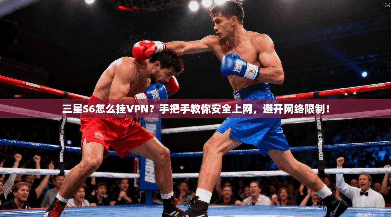 三星S6怎么挂VPN？手把手教你安全上网，避开网络限制！