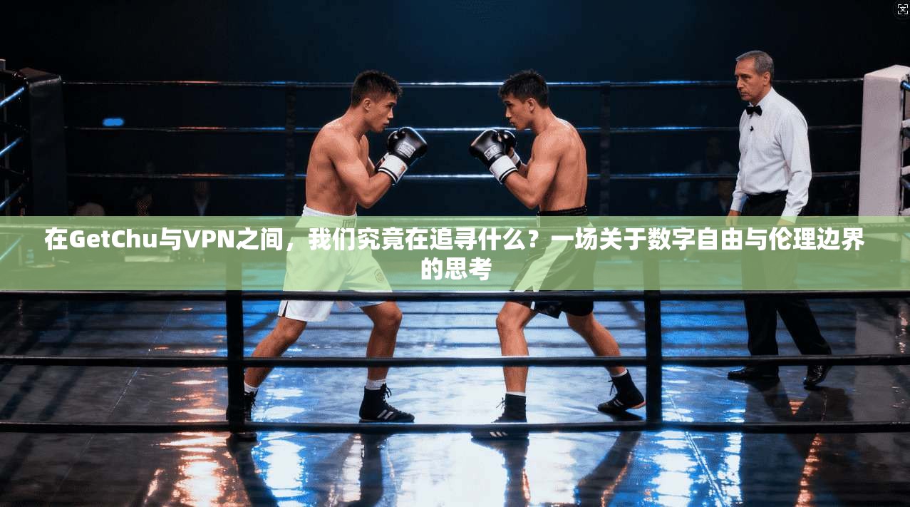 在GetChu与VPN之间，我们究竟在追寻什么？一场关于数字自由与伦理边界的思考