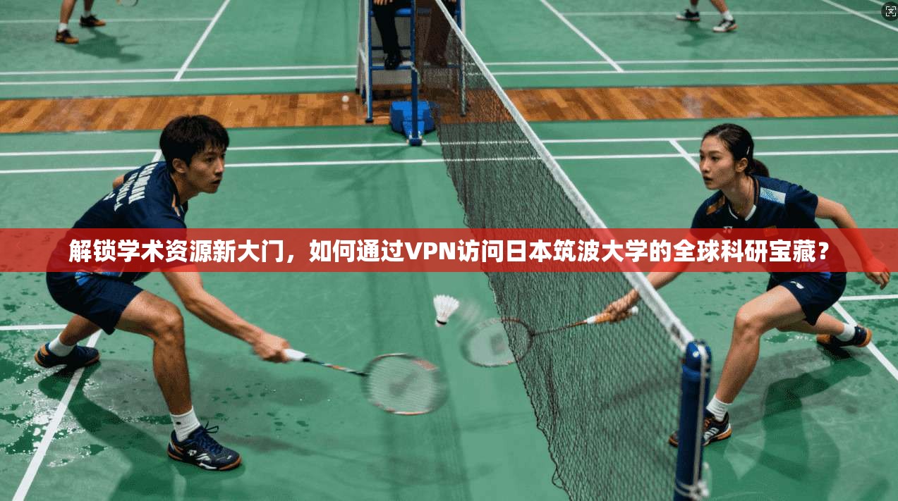 解锁学术资源新大门，如何通过VPN访问日本筑波大学的全球科研宝藏？