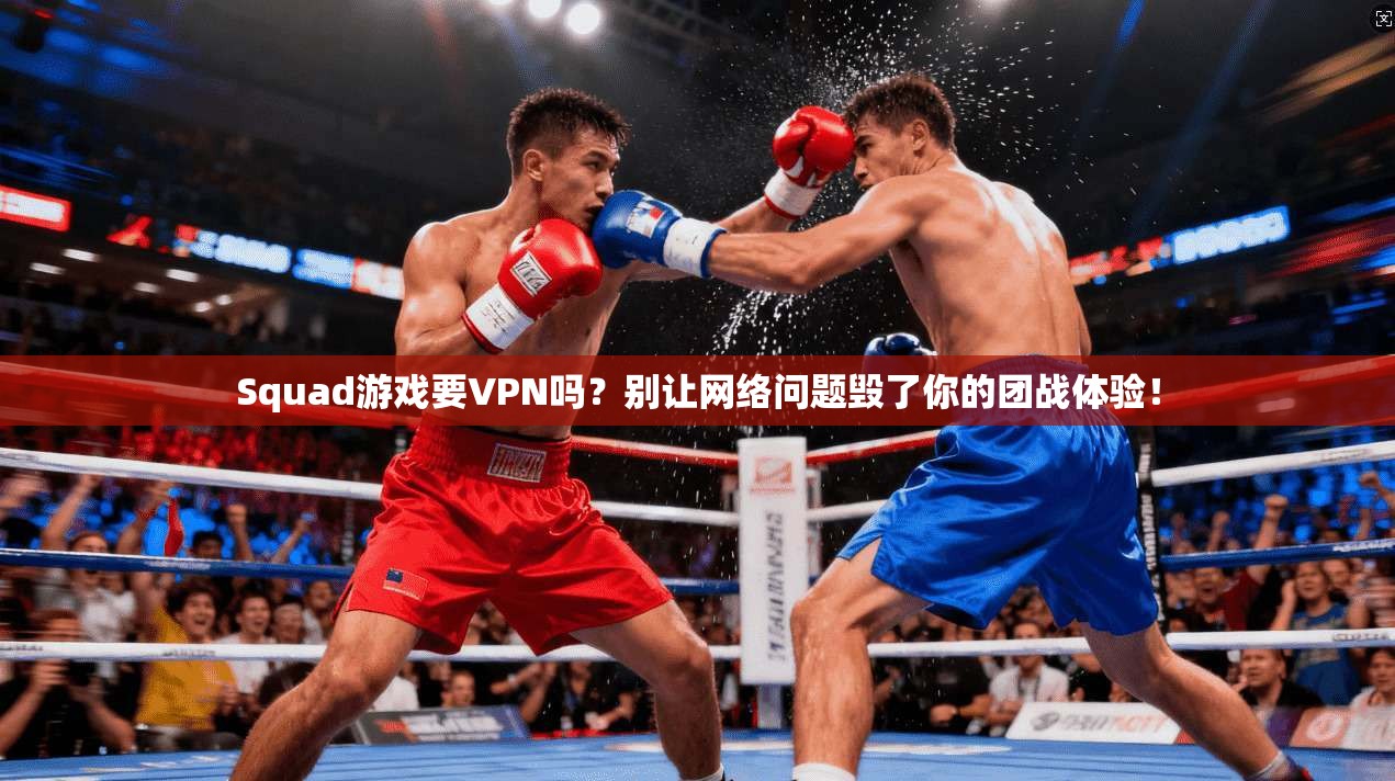 Squad游戏要VPN吗？别让网络问题毁了你的团战体验！