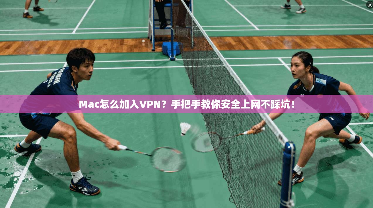 Mac怎么加入VPN？手把手教你安全上网不踩坑！
