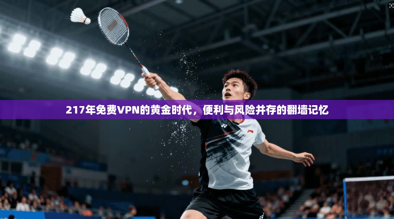 217年免费VPN的黄金时代，便利与风险并存的翻墙记忆