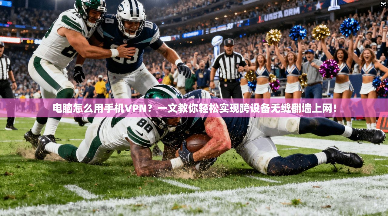 电脑怎么用手机VPN?一文教你轻松实现跨设备无缝翻墙上网!
