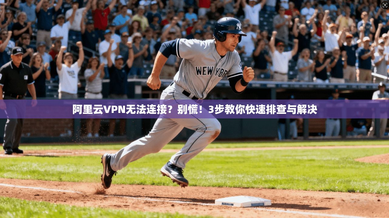 阿里云VPN无法连接？别慌！3步教你快速排查与解决