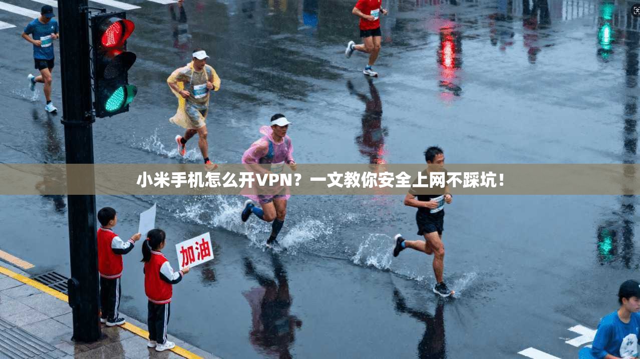 小米手机怎么开VPN?一文教你安全上网不踩坑!