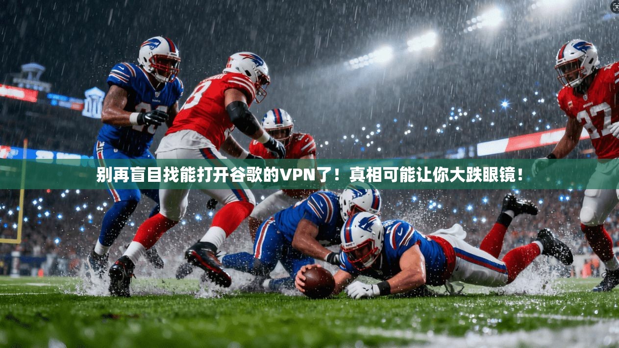 别再盲目找能打开谷歌的VPN了!真相可能让你大跌眼镜!