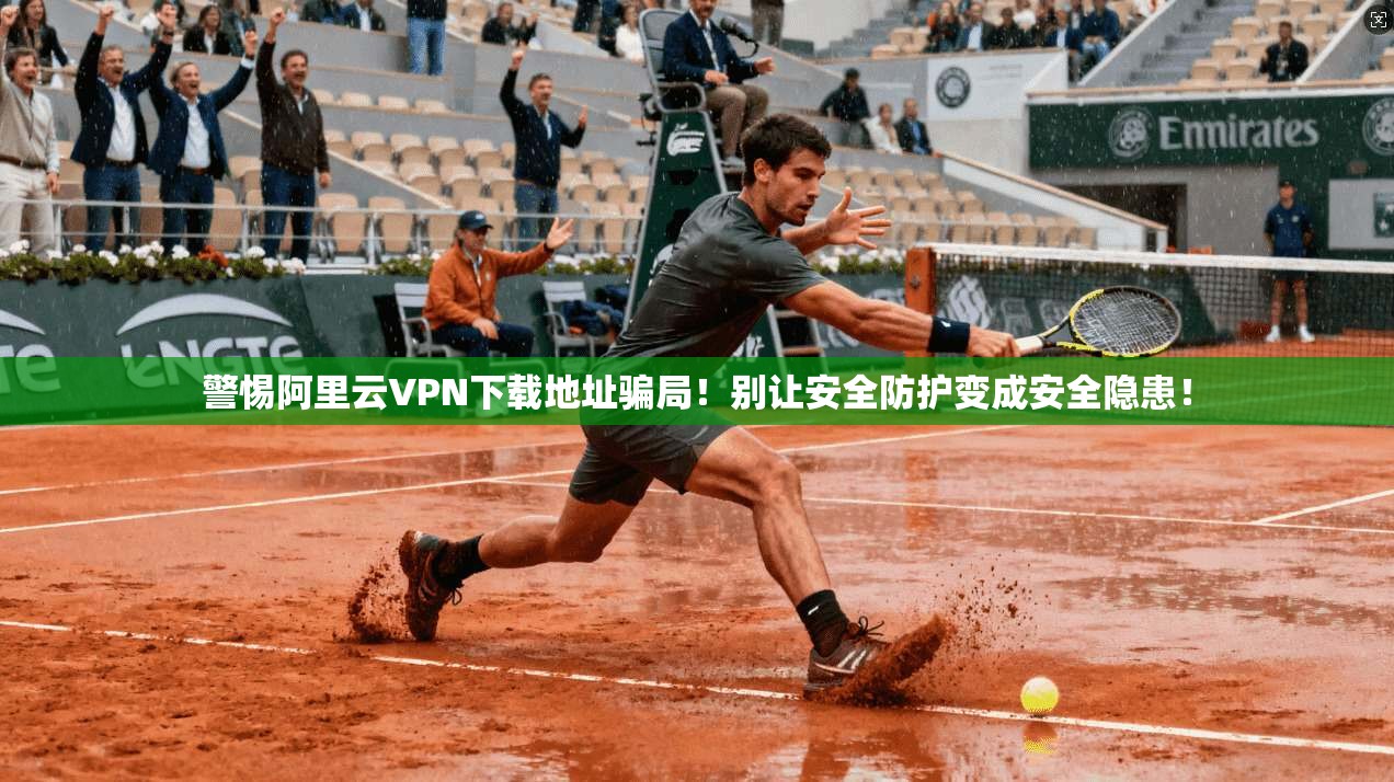警惕阿里云VPN下载地址骗局！别让安全防护变成安全隐患！
