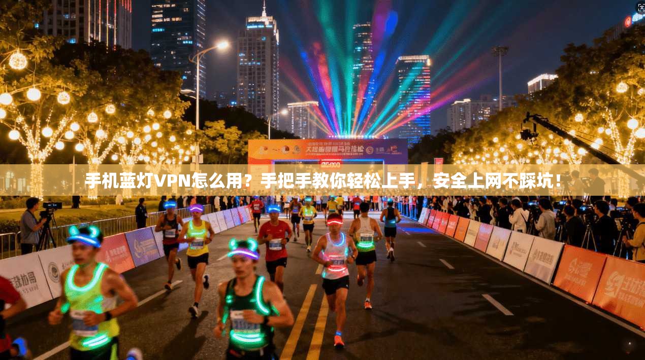 手机蓝灯VPN怎么用？手把手教你轻松上手，安全上网不踩坑！