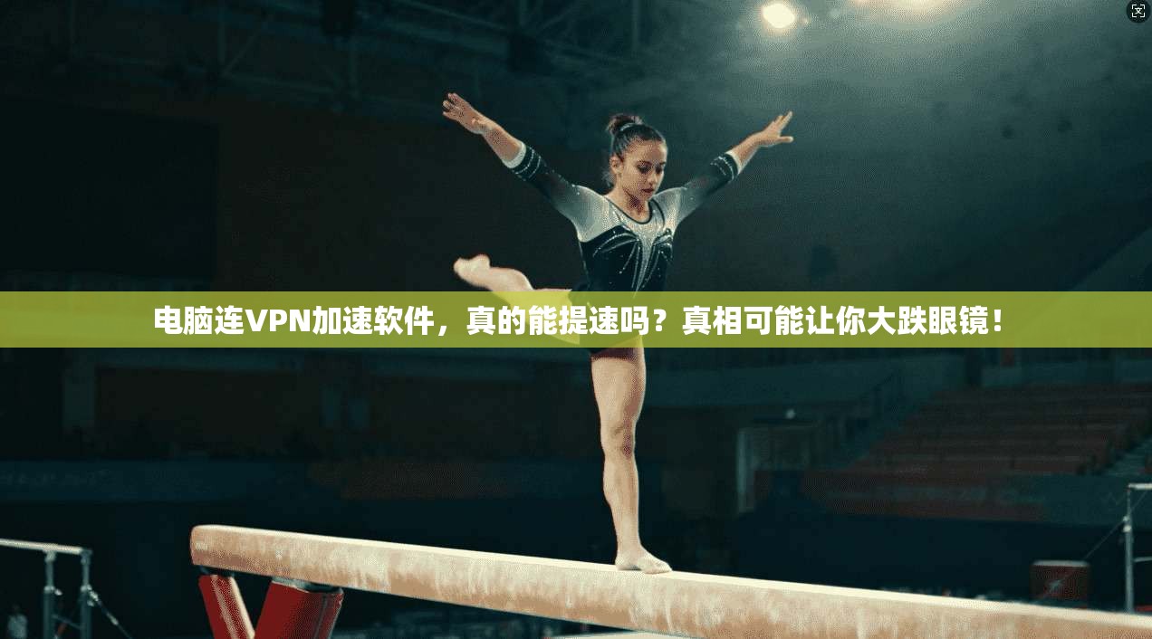 电脑连VPN加速软件，真的能提速吗？真相可能让你大跌眼镜！