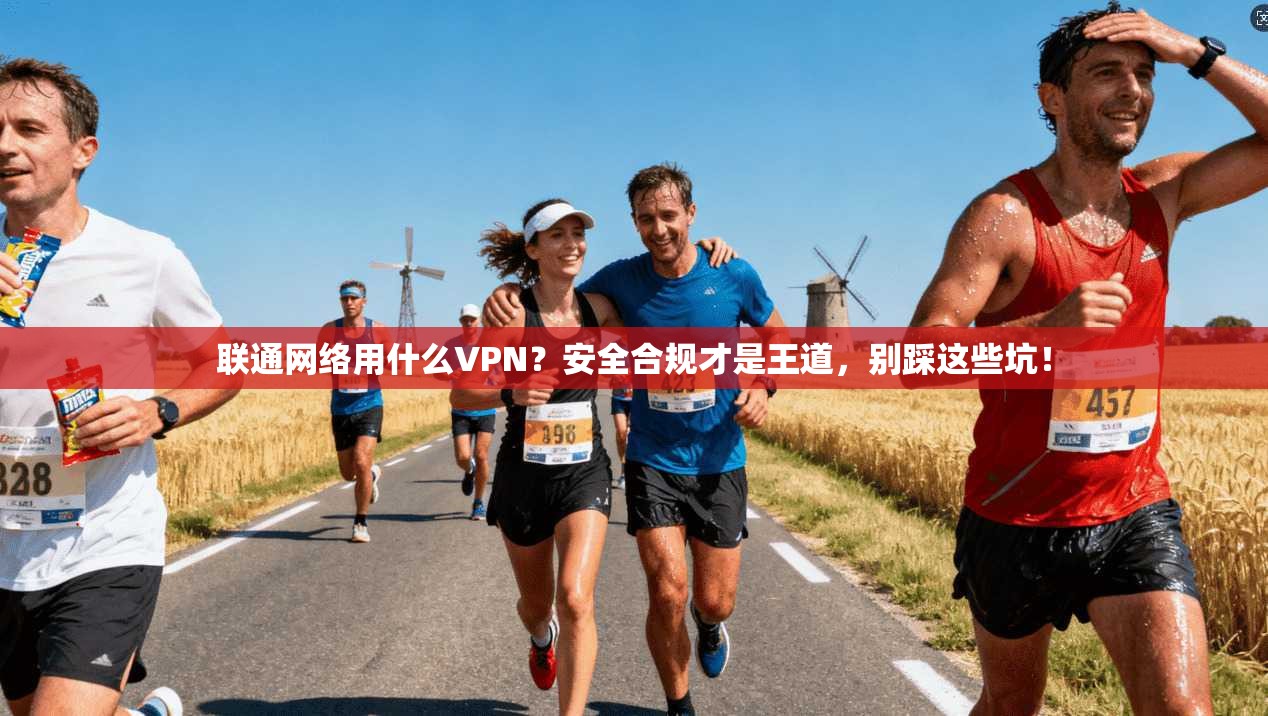 联通网络用什么VPN?安全合规才是王道,别踩这些坑!