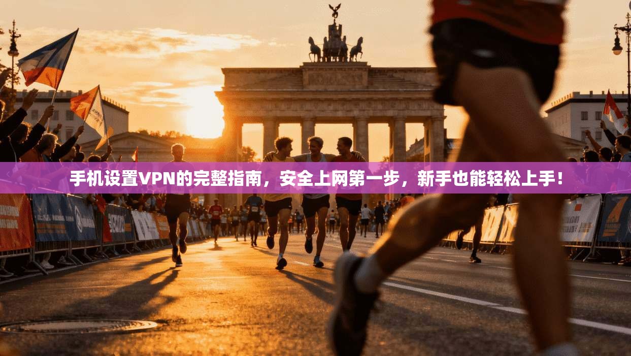 手机设置VPN的完整指南,安全上网第一步,新手也能轻松上手!