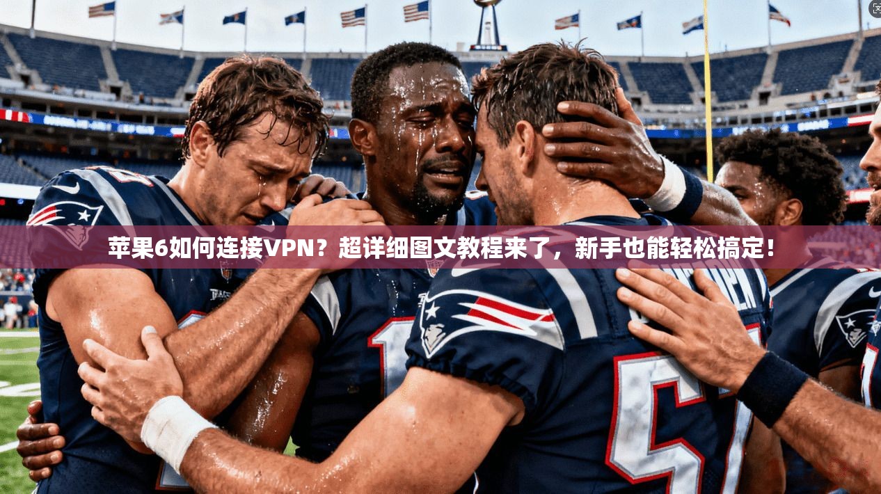 苹果6如何连接VPN?超详细图文教程来了,新手也能轻松搞定!