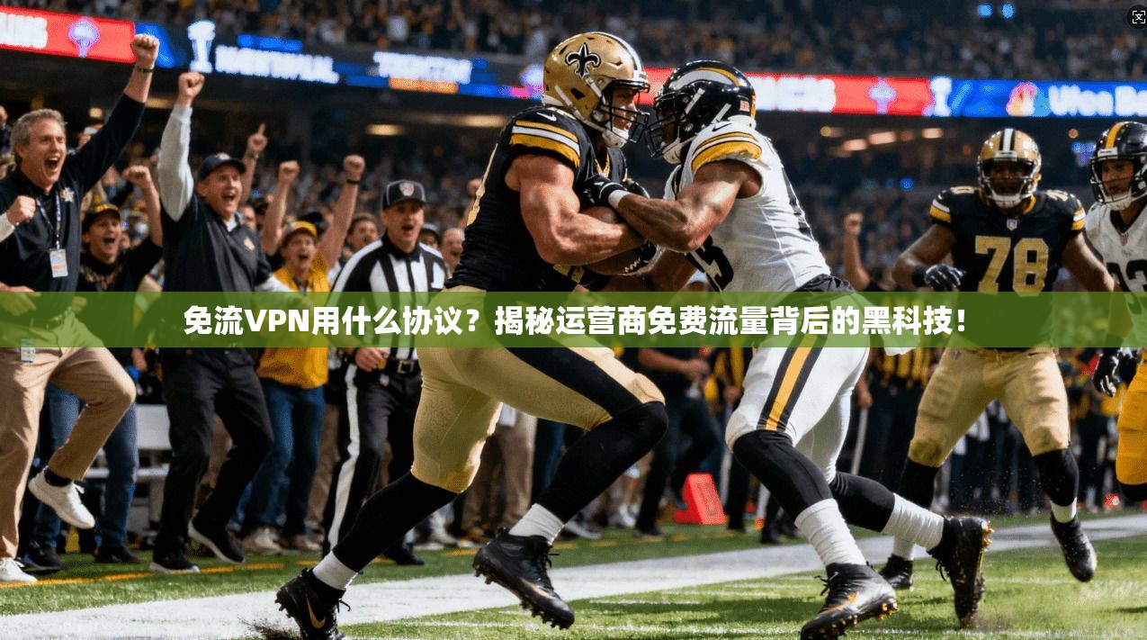 免流VPN用什么协议?揭秘运营商免费流量背后的黑科技!