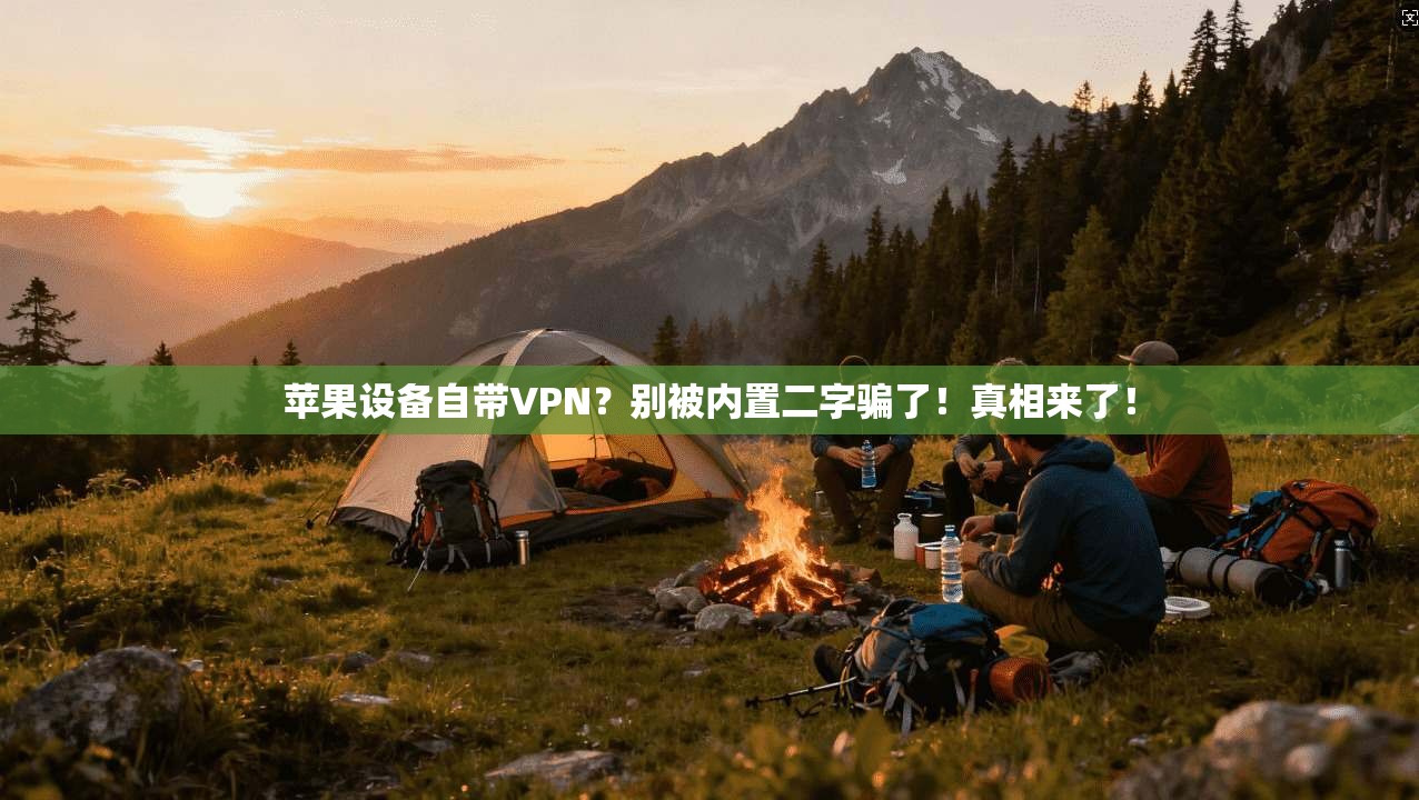 苹果设备自带VPN？别被内置二字骗了！真相来了！