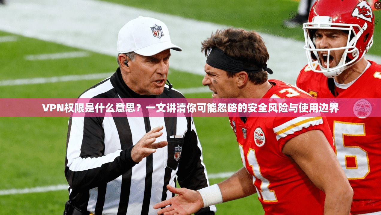 VPN权限是什么意思？一文讲清你可能忽略的安全风险与使用边界