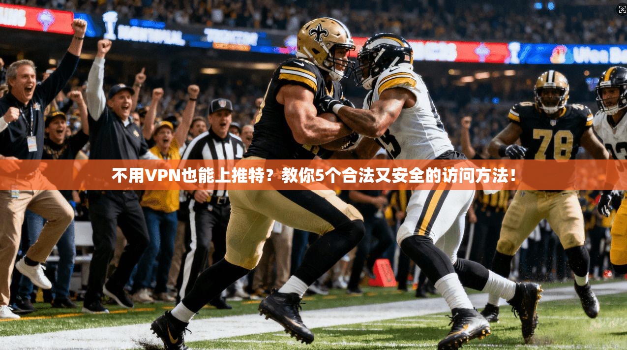 不用VPN也能上推特？教你5个合法又安全的访问方法！